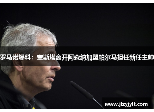 罗马诺爆料:奎斯塔离开阿森纳加盟帕尔马担任新任主帅 罗马诺爆料:奎斯塔离开阿森纳加盟帕尔马担任新任主帅