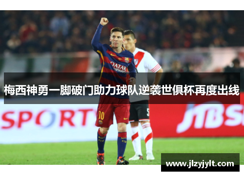 梅西神勇一脚破门助力球队逆袭世俱杯再度出线