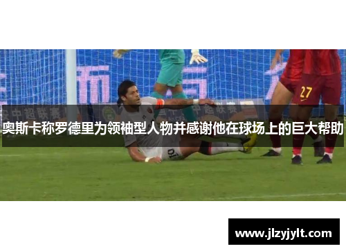 奥斯卡称罗德里为领袖型人物并感谢他在球场上的巨大帮助 奥斯卡称罗德里为领袖型人物并感谢他在球场上的巨大帮助