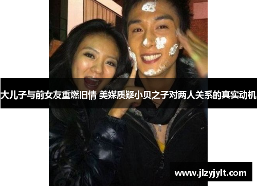 大儿子与前女友重燃旧情 美媒质疑小贝之子对两人关系的真实动机 大儿子与前女友重燃旧情 美媒质疑小贝之子对两人关系的真实动机