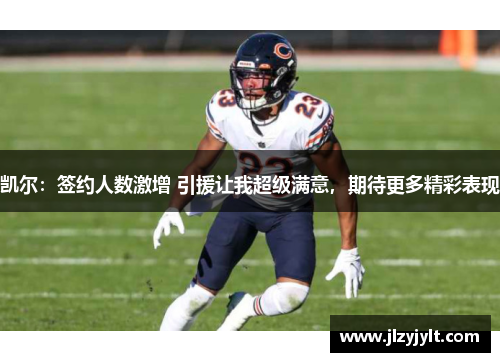 凯尔:签约人数激增 引援让我超级满意,期待更多精彩表现 凯尔:签约人数激增 引援让我超级满意,期待更多精彩表现