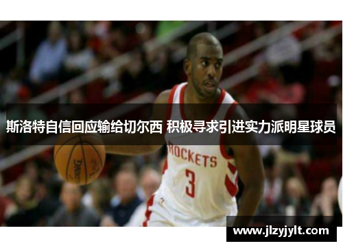 斯洛特自信回应输给切尔西 积极寻求引进实力派明星球员 斯洛特自信回应输给切尔西 积极寻求引进实力派明星球员