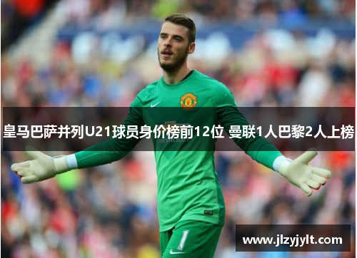 皇马巴萨并列U21球员身价榜前12位 曼联1人巴黎2人上榜 皇马巴萨并列U21球员身价榜前12位 曼联1人巴黎2人上榜