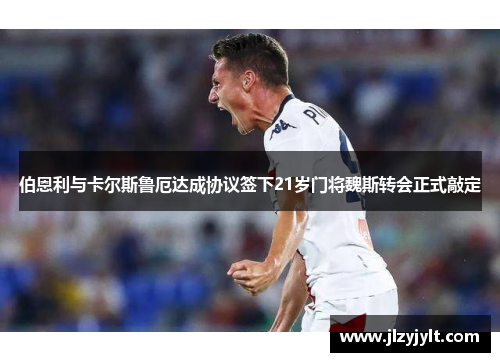 伯恩利与卡尔斯鲁厄达成协议签下21岁门将魏斯转会正式敲定 伯恩利与卡尔斯鲁厄达成协议签下21岁门将魏斯转会正式敲定