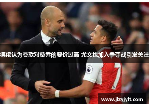 德佬认为曼联对桑乔的要价过高 尤文也加入争夺战引发关注 德佬认为曼联对桑乔的要价过高 尤文也加入争夺战引发关注