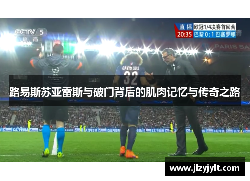 路易斯苏亚雷斯与破门背后的肌肉记忆与传奇之路 路易斯苏亚雷斯与破门背后的肌肉记忆与传奇之路