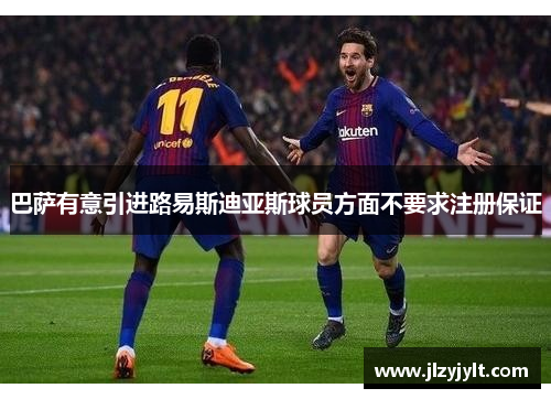 巴萨有意引进路易斯迪亚斯球员方面不要求注册保证 巴萨有意引进路易斯迪亚斯球员方面不要求注册保证