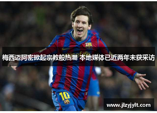 梅西迈阿密掀起宗教般热潮 本地媒体已近两年未获采访 梅西迈阿密掀起宗教般热潮 本地媒体已近两年未获采访