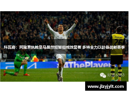 科瓦奇:阿隆索执教皇马虽然短暂但成效显著 多特全力以赴备战新赛季 科瓦奇:阿隆索执教皇马虽然短暂但成效显著 多特全力以赴备战新赛季