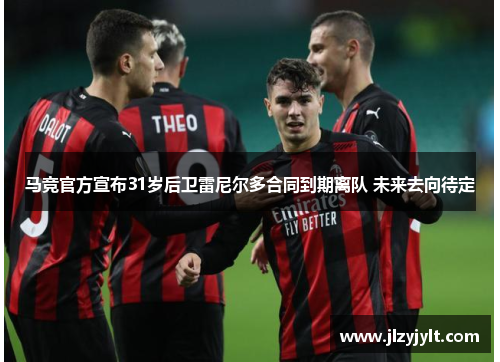 马竞官方宣布31岁后卫雷尼尔多合同到期离队 未来去向待定 马竞官方宣布31岁后卫雷尼尔多合同到期离队 未来去向待定