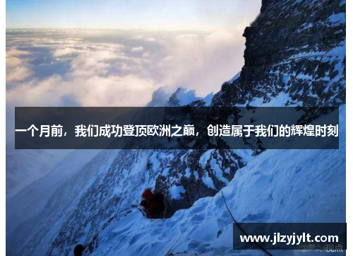 一个月前,我们成功登顶欧洲之巅,创造属于我们的辉煌时刻 一个月前,我们成功登顶欧洲之巅,创造属于我们的辉煌时刻
