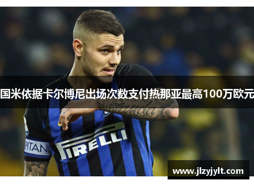 国米依据卡尔博尼出场次数支付热那亚最高100万欧元 国米依据卡尔博尼出场次数支付热那亚最高100万欧元